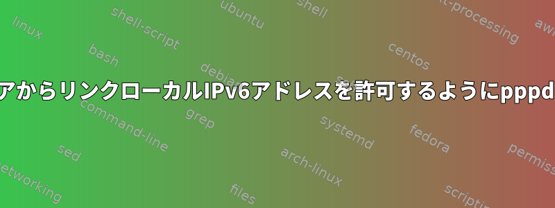 リモートピアからリンクローカルIPv6アドレスを許可するようにpppdを設定する