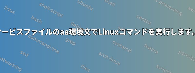 サービスファイルのaa環境文でLinuxコマンドを実行します。