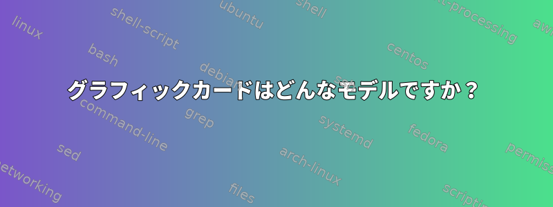 グラフィックカードはどんなモデルですか？