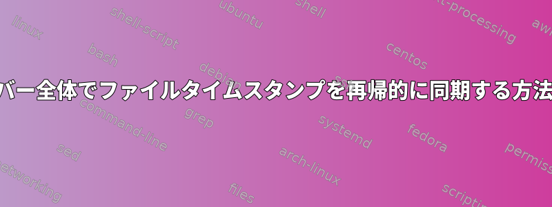 サーバー全体でファイルタイムスタンプを再帰的に同期する方法は？