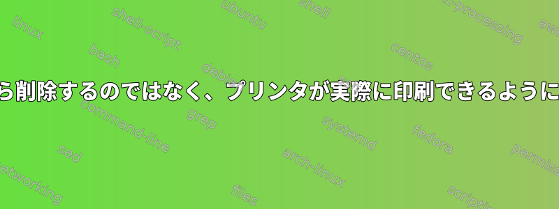 印刷ジョブを受け入れてキューから削除するのではなく、プリンタが実際に印刷できるようにするにはどうすればよいですか？