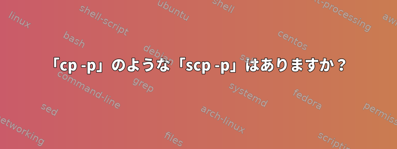 「cp -p」のような「scp -p」はありますか？