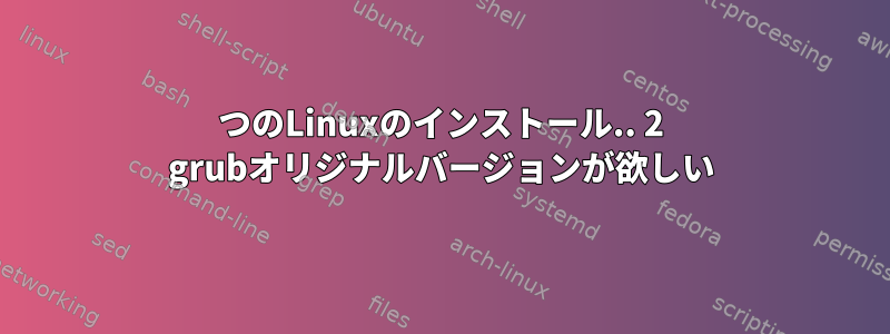 2つのLinuxのインストール.. 2 grubオリジナルバージョンが欲しい