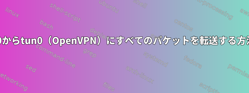 wlan0からtun0（OpenVPN）にすべてのパケットを転送する方法は？