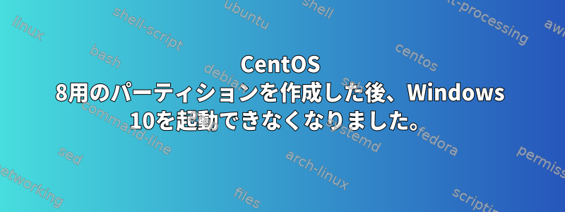 CentOS 8用のパーティションを作成した後、Windows 10を起動できなくなりました。