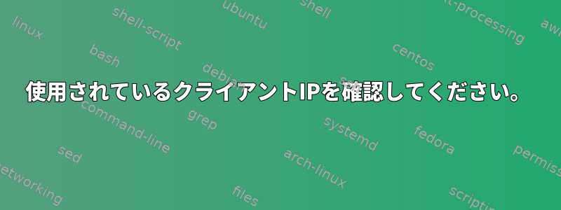 使用されているクライアントIPを確認してください。