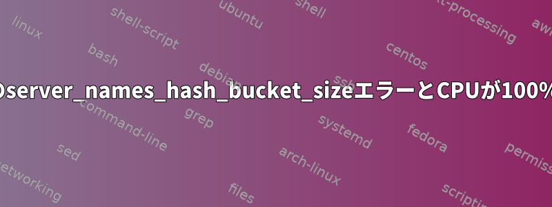 nginx：ログのserver_names_hash_bucket_sizeエラーとCPUが100％に達しました