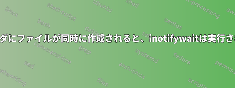 監視フォルダにファイルが同時に作成されると、inotifywaitは実行されません。