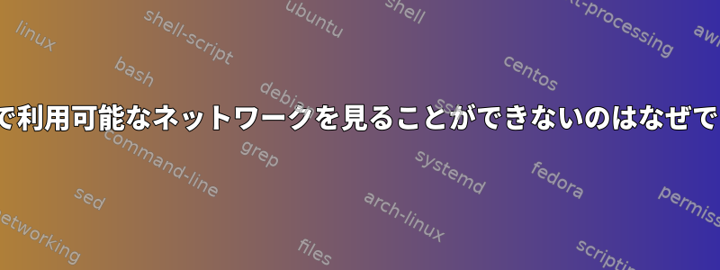 Linuxで利用可能なネットワークを見ることができないのはなぜですか？