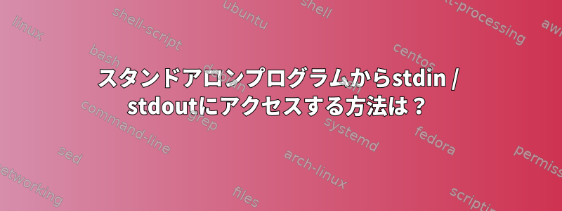 スタンドアロンプ​​ログラムからstdin / stdoutにアクセスする方法は？