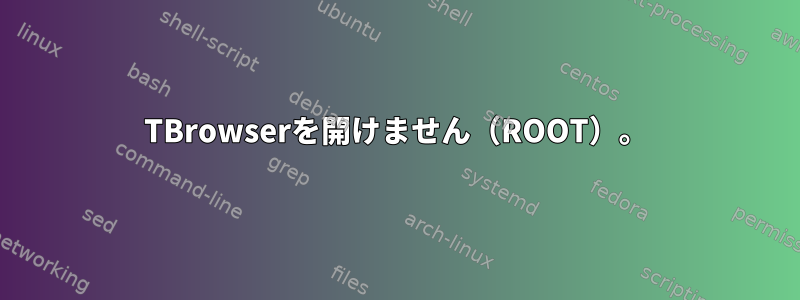 TBrowserを開けません（ROOT）。