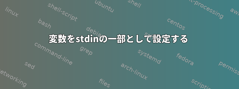 変数をstdinの一部として設定する