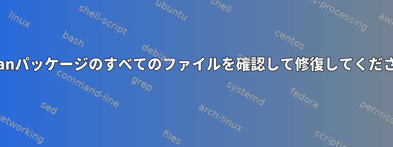 Debianパッケージのすべてのファイルを確認して修復してください。