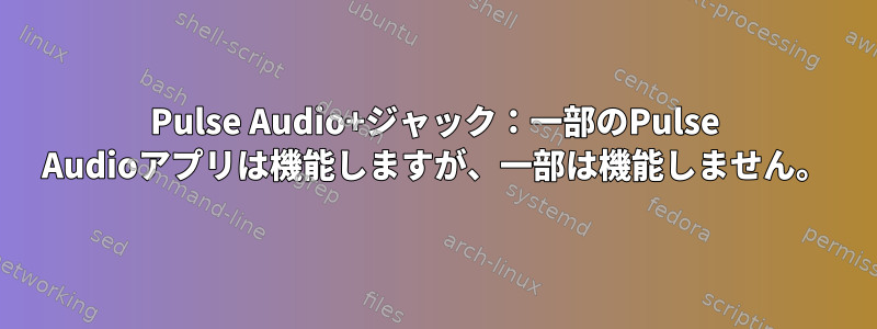 Pulse Audio+ジャック：一部のPulse Audioアプリは機能しますが、一部は機能しません。