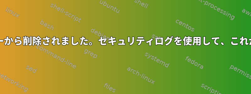 私のホーム/ユーザーディレクトリがサーバーから削除されました。セキュリティログを使用して、これがどのように行われたかを確認できますか？