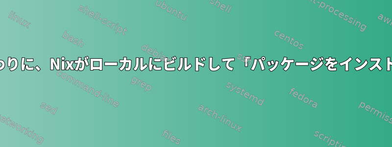 事前にビルドされたバイナリをダウンロードする代わりに、Nixがローカルにビルドして「パッケージをインストール」するようにするにはどうすればよいですか？