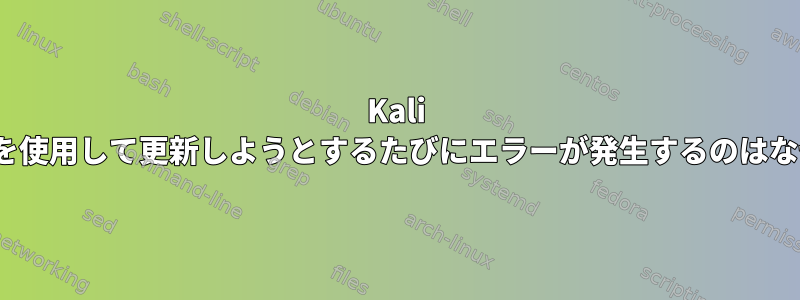 Kali Linux端末を使用して更新しようとするたびにエラーが発生するのはなぜですか？