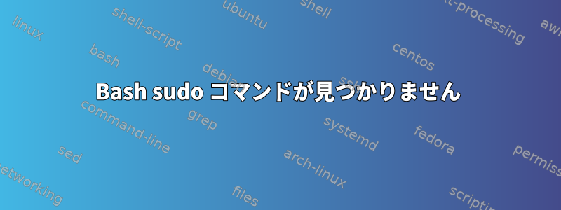 Bash sudo コマンドが見つかりません