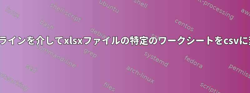 Linuxコマンドラインを介してxlsxファイルの特定のワークシートをcsvに変換するには？