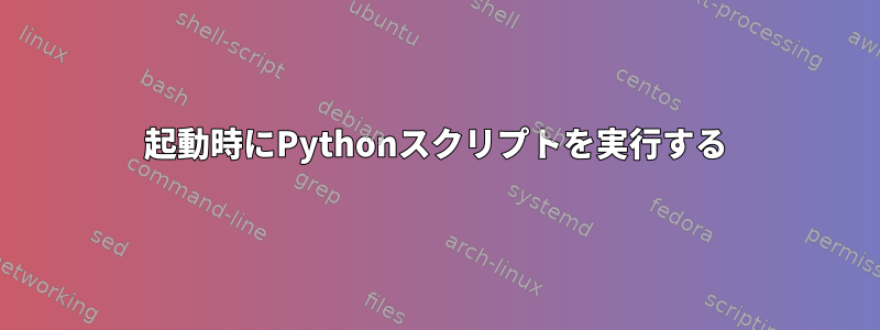 起動時にPythonスクリプトを実行する