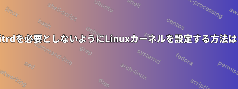 initrdを必要としないようにLinuxカーネルを設定する方法は？