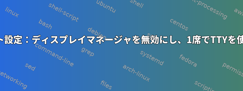 マルチシート設定：ディスプレイマネージャを無効にし、1席でTTYを使用します。