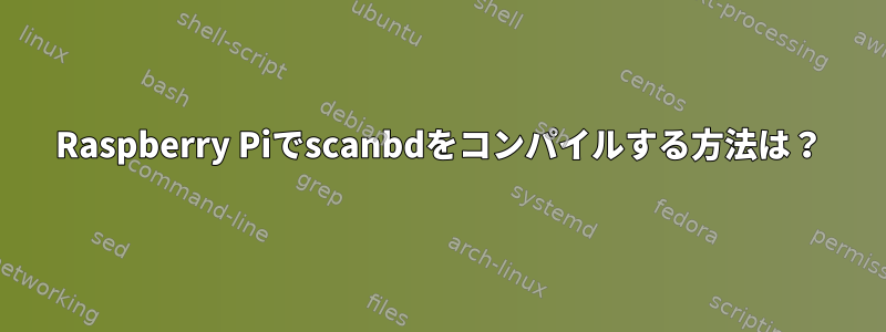 Raspberry Piでscanbdをコンパイルする方法は？