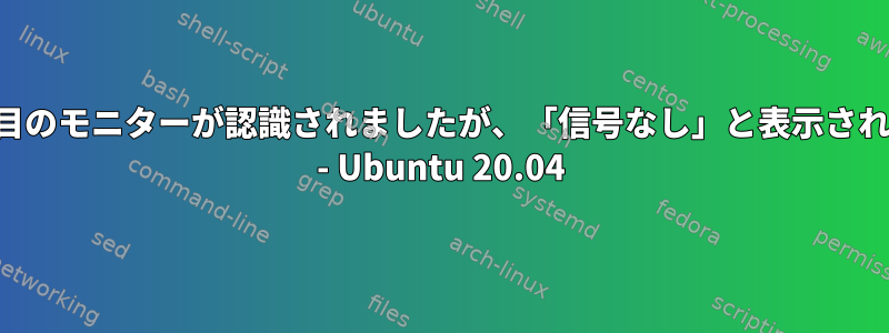 2台目のモニターが認識されましたが、「信号なし」と表示される - Ubuntu 20.04