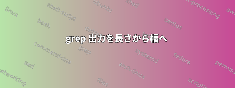 grep 出力を長さから幅へ