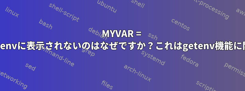 MYVAR = somethingがprintenvに表示されないのはなぜですか？これはgetenv機能に関連していますか？