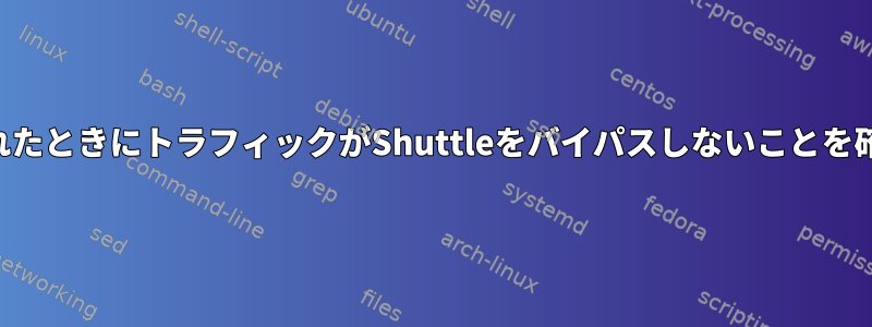 SSH接続が中断されたときにトラフィックがShuttleをバイパスしないことを確認してください。