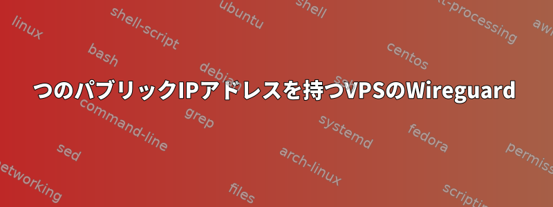 2つのパブリックIPアドレスを持つVPSのWireguard