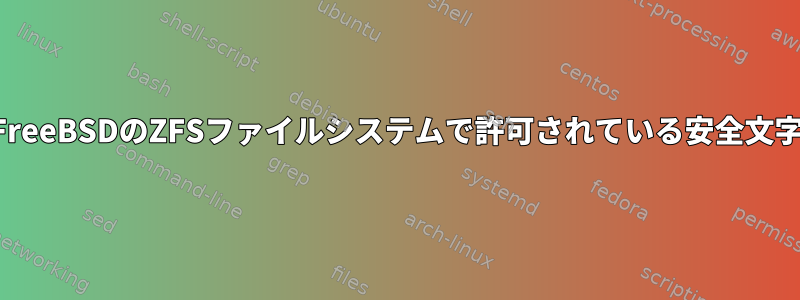 FreeBSDのZFSファイルシステムで許可されている安全文字