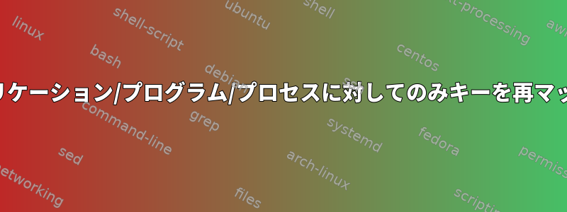 特定のアプリケーション/プログラム/プロセスに対してのみキーを再マップします。