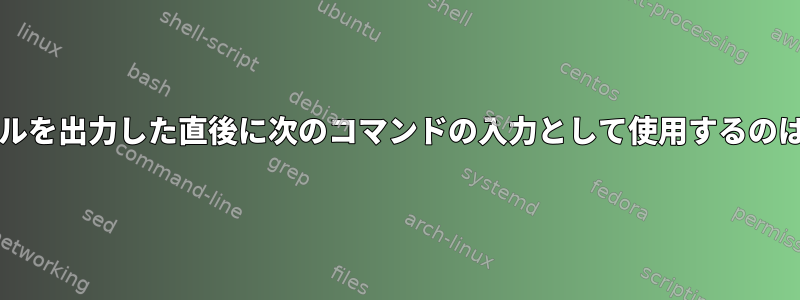 bash：ファイルを出力した直後に次のコマンドの入力として使用するのは安全ですか？