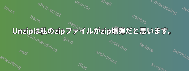 Unzipは私のzipファイルがzip爆弾だと思います。