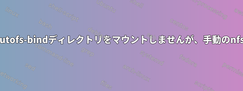 Autofsはnfs-sharedおよびautofs-bindディレクトリをマウントしませんが、手動のnfsは正常にマウントされます。