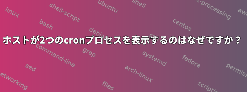 ホストが2つのcronプロセスを表示するのはなぜですか？