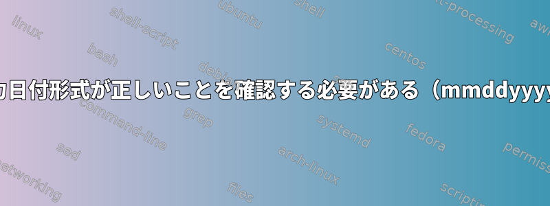 入力日付形式が正しいことを確認する必要がある（mmddyyyy）