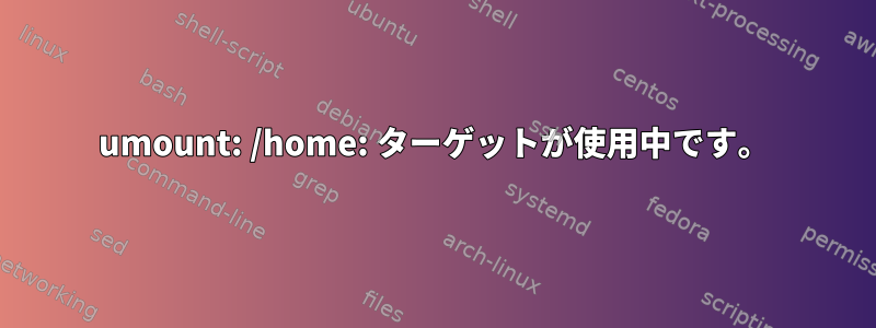 umount: /home: ターゲットが使用中です。