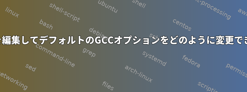 ファイルを編集してデフォルトのGCCオプションをどのように変更できますか？