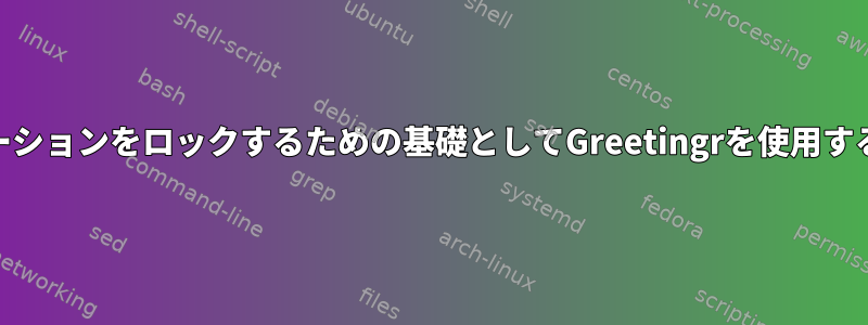 アプリケーションをロックするための基礎としてGreetingrを使用する[閉じる]