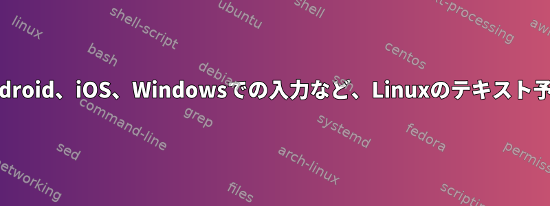 Android、iOS、Windowsでの入力など、Linuxのテキスト予測