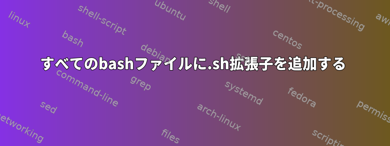 すべてのbashファイルに.sh拡張子を追加する