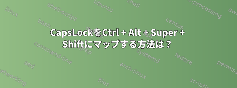 CapsLockをCtrl + Alt + Super + Shiftにマップする方法は？