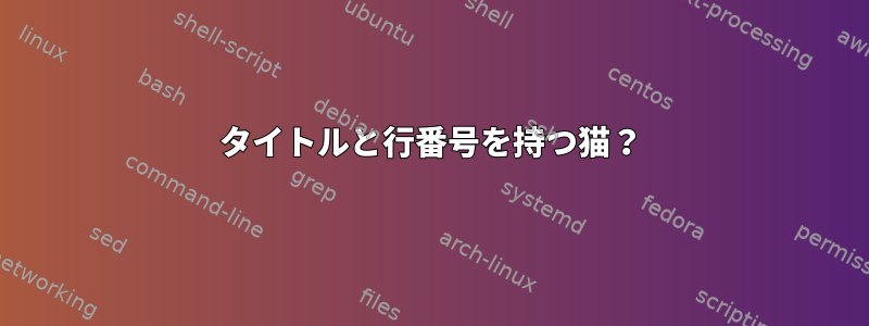 タイトルと行番号を持つ猫？