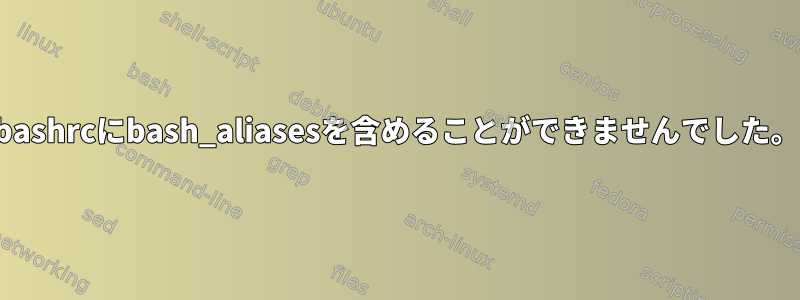 bashrcにbash_aliasesを含めることができませんでした。