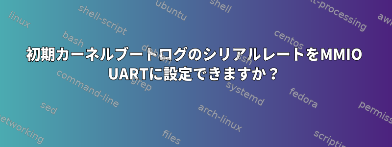 初期カーネルブートログのシリアルレートをMMIO UARTに設定できますか？