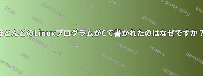 ほとんどのLinuxプログラムがCで書かれたのはなぜですか？