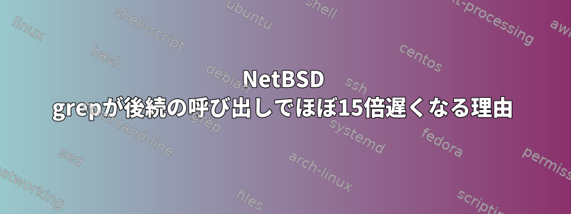 NetBSD grepが後続の呼び出しでほぼ15倍遅くなる理由